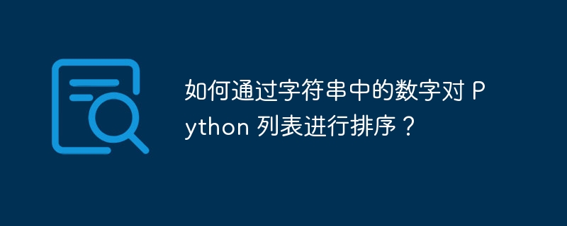 如何通过字符串中的数字对 python 列表进行排序？