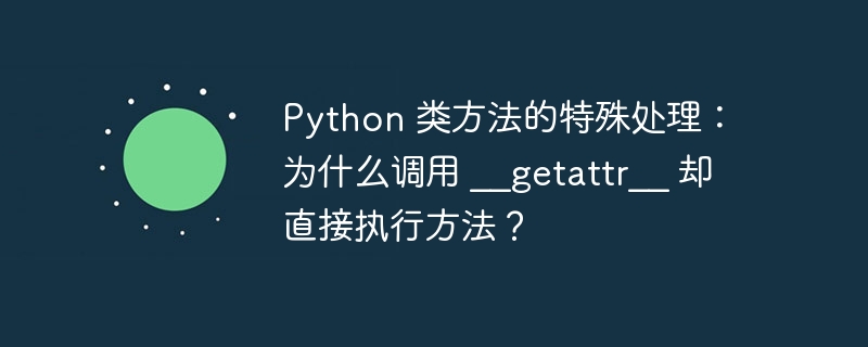 python 类方法的特殊处理：为什么调用 __getattr__ 却直接执行方法？