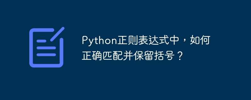 python正则表达式中，如何正确匹配并保留括号？