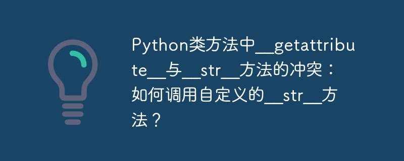 python类方法中__getattribute__与__str__方法的冲突：如何调用自定义的__str__方法？