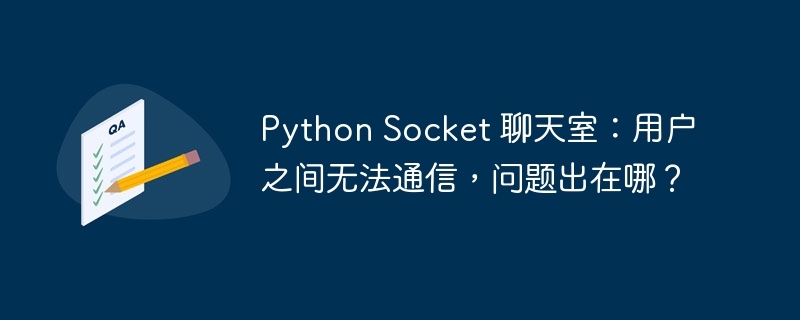 python socket 聊天室：用户之间无法通信，问题出在哪？