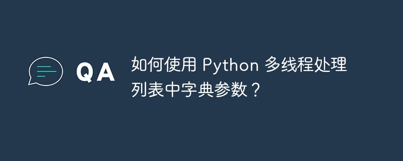 如何使用 python 多线程处理列表中字典参数？