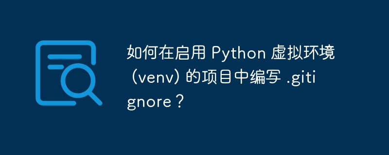 如何在启用 python 虚拟环境 (venv) 的项目中编写 .gitignore？