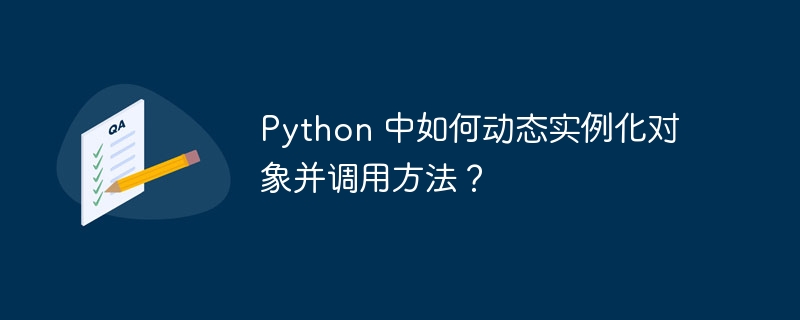 python 中如何动态实例化对象并调用方法？