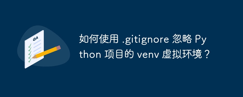 如何使用 .gitignore 忽略 python 项目的 venv 虚拟环境？