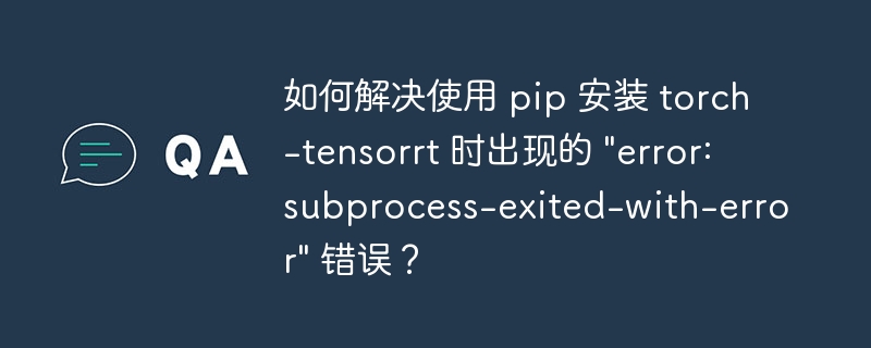 如何解决使用 pip 安装 torch-tensorrt 时出现的 