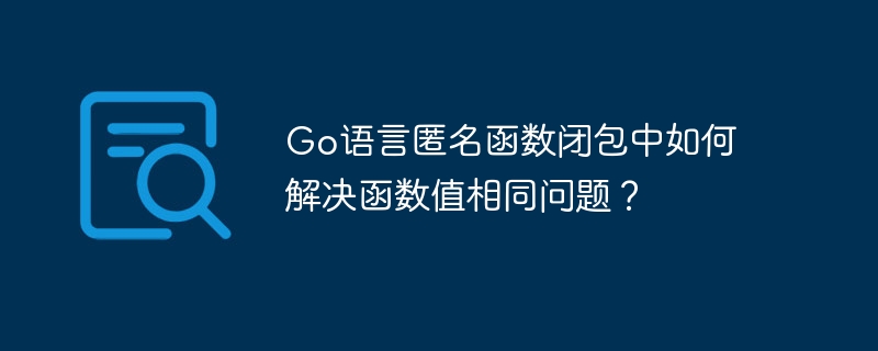 go语言匿名函数闭包中如何解决函数值相同问题？