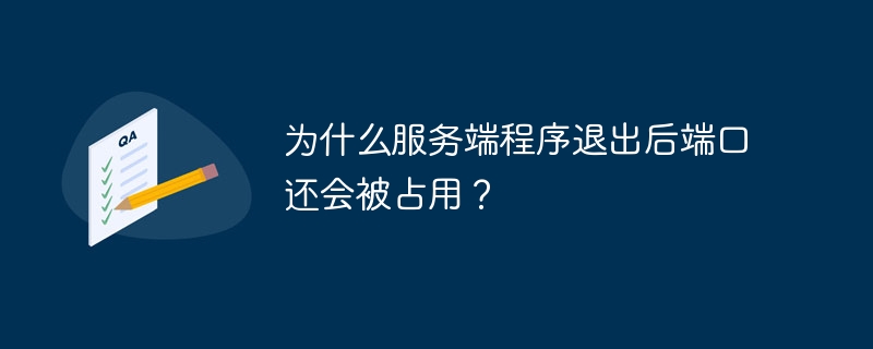 为什么服务端程序退出后端口还会被占用？