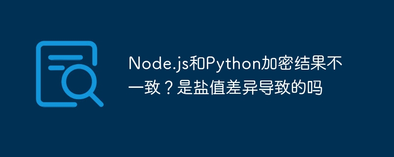 node.js和python加密结果不一致？是盐值差异导致的吗