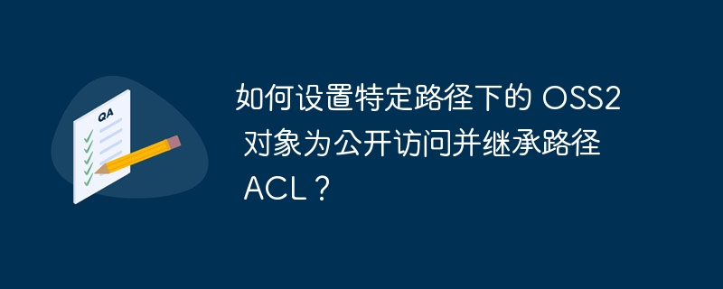 如何设置特定路径下的 oss2 对象为公开访问并继承路径 acl？