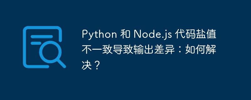 python 和 node.js 代码盐值不一致导致输出差异：如何解决？