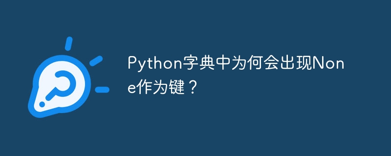 python字典中为何会出现none作为键？