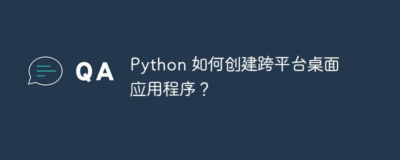 python 如何创建跨平台桌面应用程序？