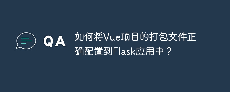 如何将vue项目的打包文件正确配置到flask应用中？