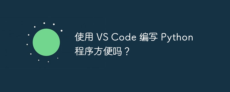 使用 vs code 编写 python 程序方便吗？