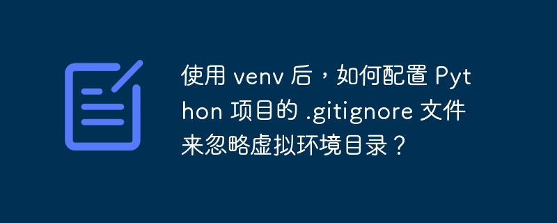 使用 venv 后，如何配置 python 项目的 .gitignore 文件来忽略虚拟环境目录？