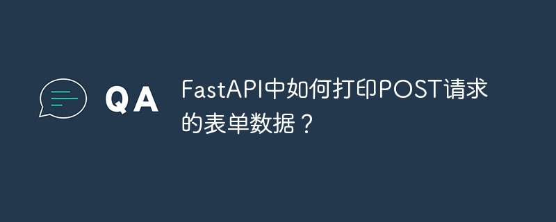 fastapi中如何打印post请求的表单数据？