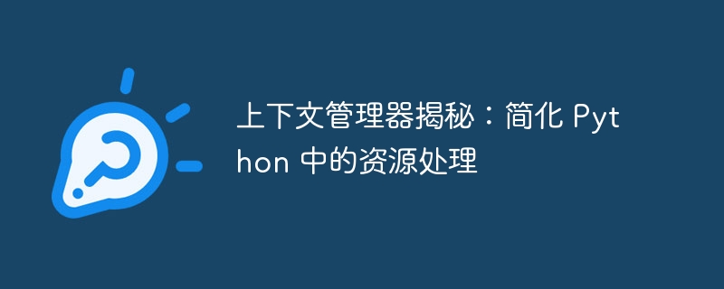 上下文管理器揭秘：简化 python 中的资源处理