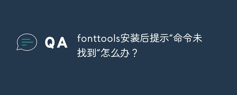 fonttools安装后提示“命令未找到”怎么办？