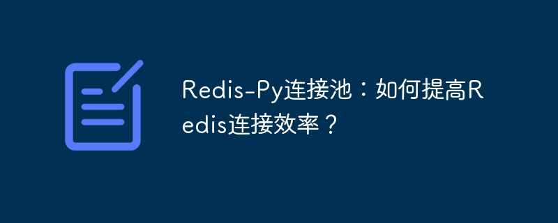 redis-py连接池：如何提高redis连接效率？