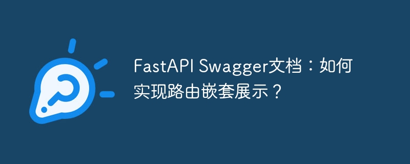 fastapi swagger文档：如何实现路由嵌套展示？