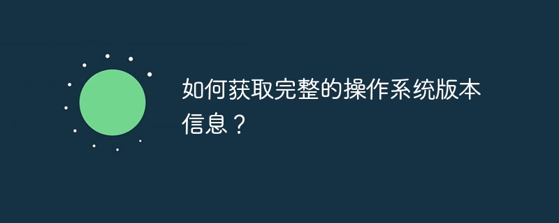 如何获取完整的操作系统版本信息？