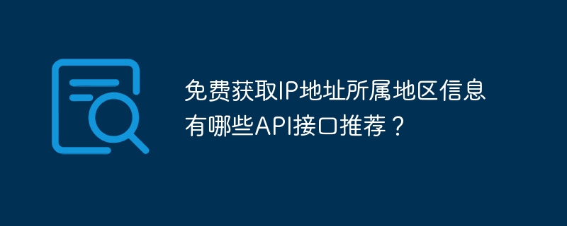 免费获取ip地址所属地区信息有哪些api接口推荐？