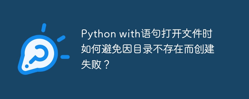 python with语句打开文件时如何避免因目录不存在而创建失败？