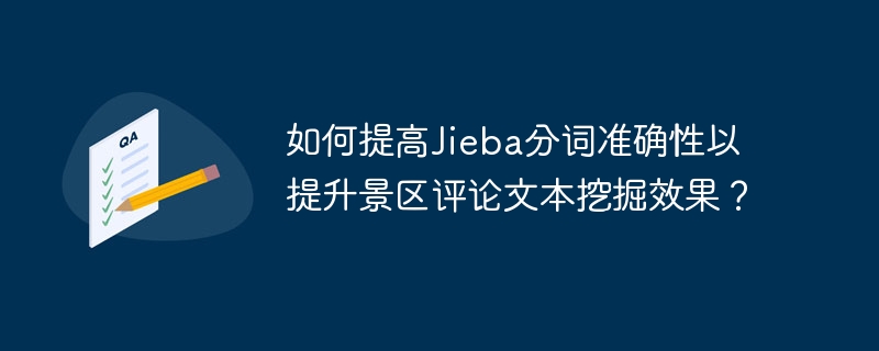 如何提高jieba分词准确性以提升景区评论文本挖掘效果？