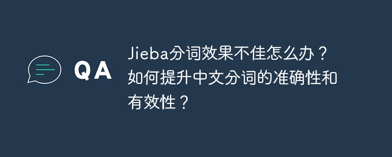 jieba分词效果不佳怎么办？如何提升中文分词的准确性和有效性？