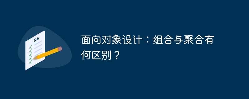 面向对象设计：组合与聚合有何区别？ 