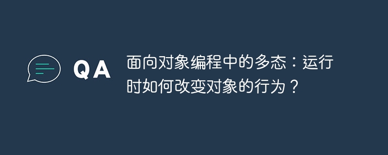 面向对象编程中的多态：运行时如何改变对象的行为？