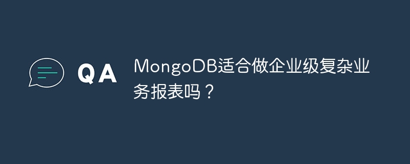 MongoDB适合做企业级复杂业务报表吗？ 