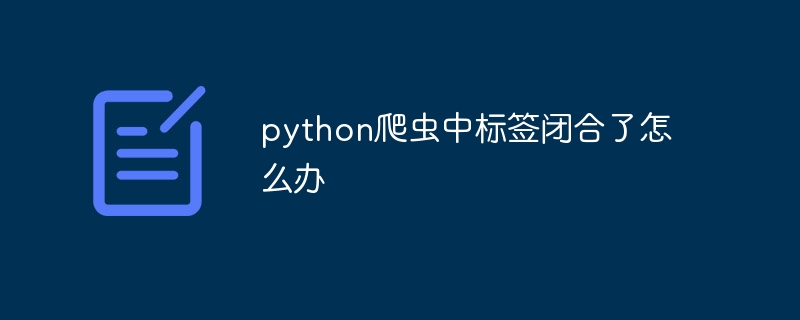 python爬虫中标签闭合了怎么办