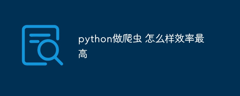 python做爬虫 怎么样效率最高