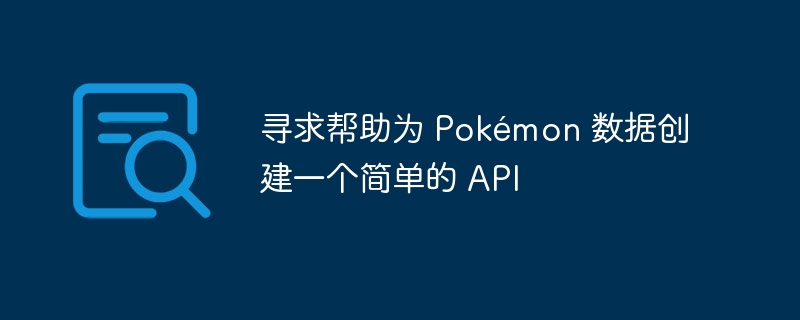 寻求帮助为 pokémon 数据创建一个简单的 api