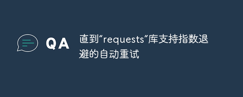 直到“requests”库支持指数退避的自动重试