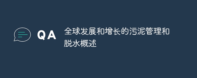 全球发展和增长的污泥管理和脱水概述