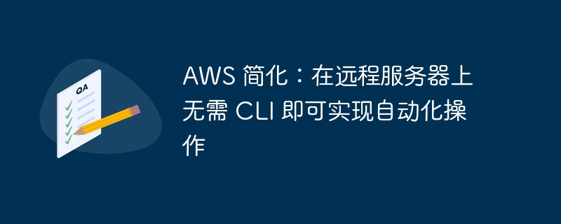 aws 简化：在远程服务器上无需 cli 即可实现自动化操作