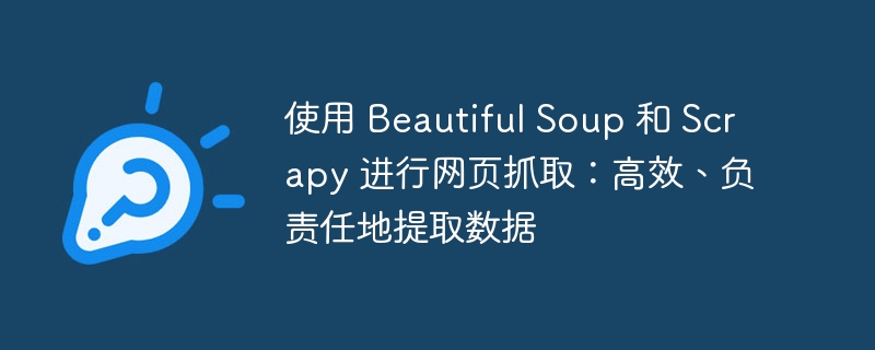 使用 beautiful soup 和 scrapy 进行网页抓取：高效、负责任地提取数据