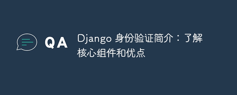 django 身份验证简介：了解核心组件和优点